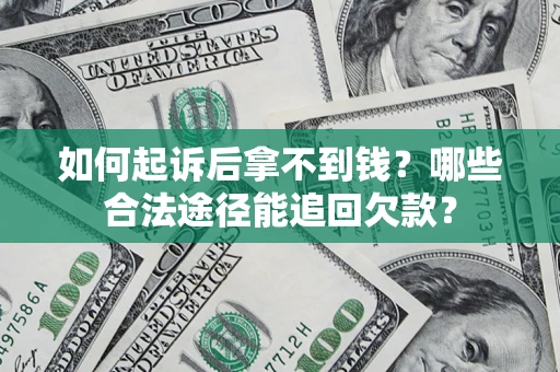 北京如何起诉后拿不到钱？哪些合法途径能追回欠款？
