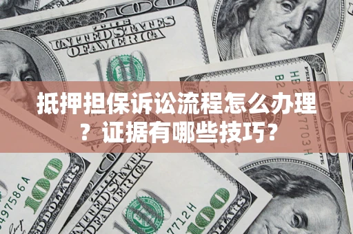 北京抵押担保诉讼流程怎么办理？证据有哪些技巧？