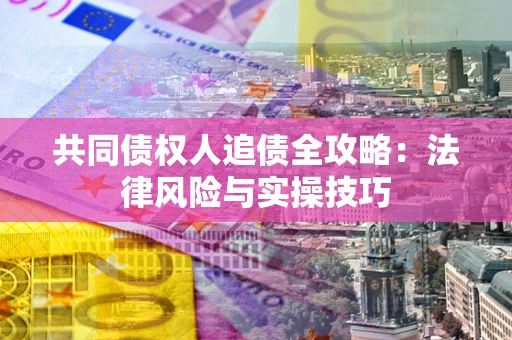 北京共同债权人追债全攻略：法律风险与实操技巧