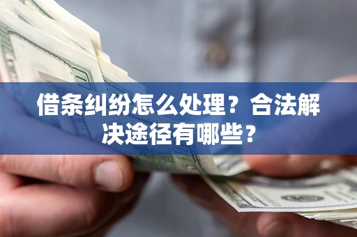北京借条纠纷怎么处理？合法解决途径有哪些？