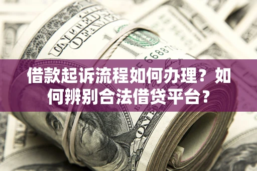 北京借款起诉流程如何办理？如何辨别合法借贷平台？