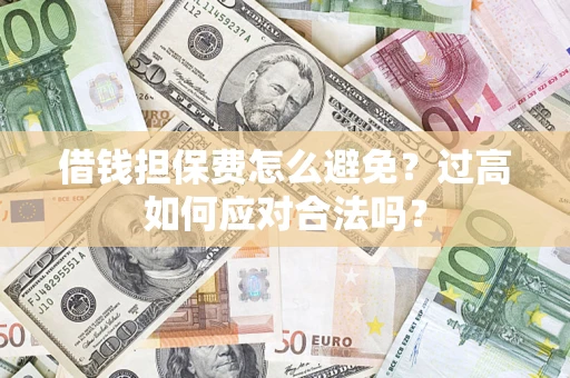 北京借钱担保费怎么避免？过高如何应对合法吗？