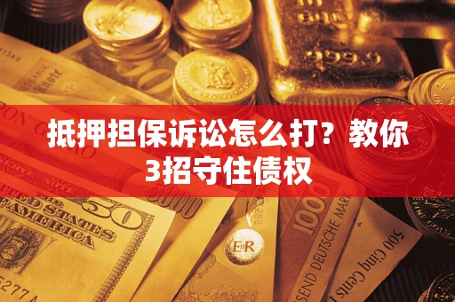 北京抵押担保诉讼怎么打？教你3招守住债权