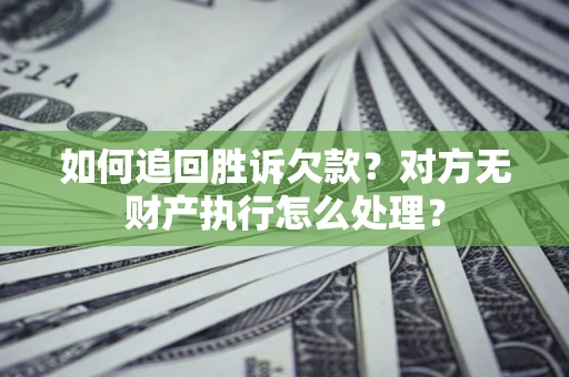 北京如何追回胜诉欠款？对方无财产执行怎么处理？