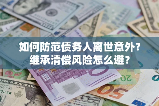 北京如何防范债务人离世意外？继承清偿风险怎么避？