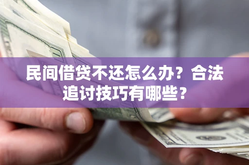 北京民间借贷不还怎么办？合法追讨技巧有哪些？