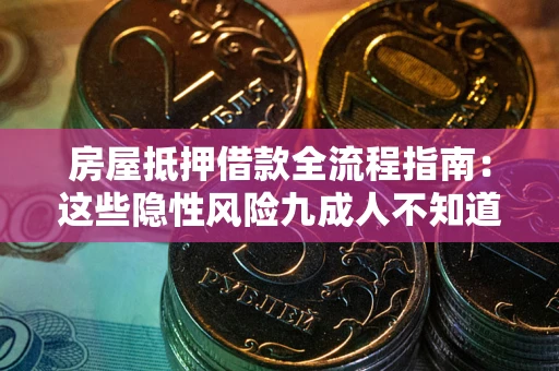 北京房屋抵押借款全流程指南：这些隐性风险九成人不知道