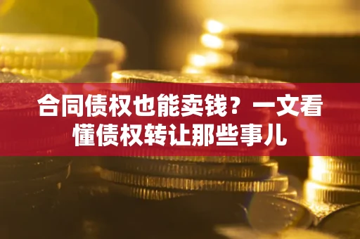 北京合同债权也能卖钱？一文看懂债权转让那些事儿