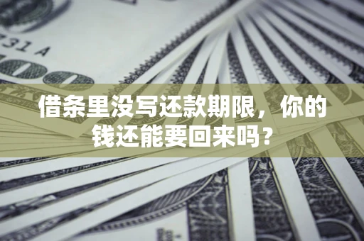 北京借条里没写还款期限，你的钱还能要回来吗？