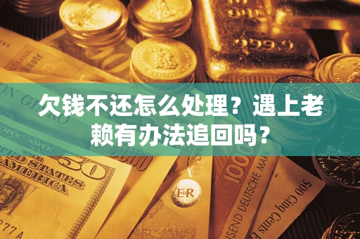 北京欠钱不还怎么处理？遇上老赖有办法追回吗？