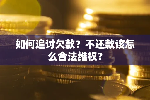 北京如何追讨欠款？不还款该怎么合法维权？