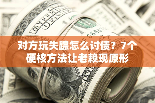 北京对方玩失踪怎么讨债？7个硬核方法让老赖现原形