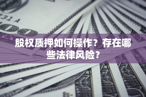 北京股权质押如何操作？存在哪些法律风险？