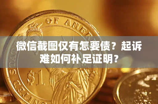 北京微信截图仅有怎要债？起诉难如何补足证明？
