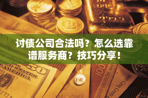 北京讨债公司合法吗？怎么选靠谱服务商？技巧分享！