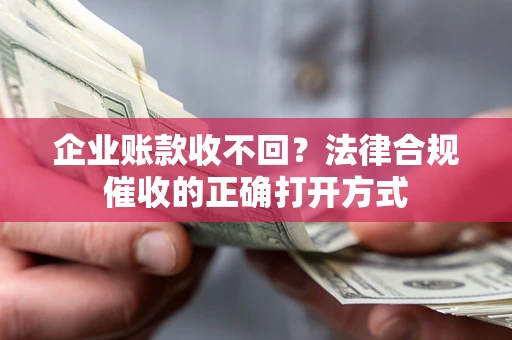 北京企业账款收不回？法律合规催收的正确打开方式