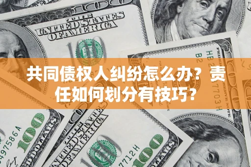 北京共同债权人纠纷怎么办？责任如何划分有技巧？