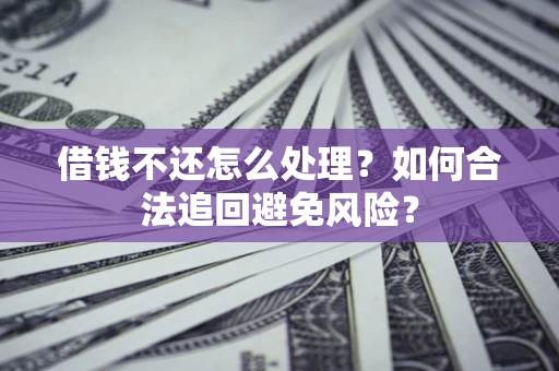 北京借钱不还怎么处理？如何合法追回避免风险？