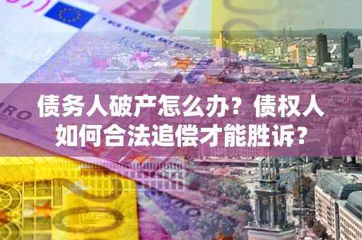 北京债务人破产怎么办？债权人如何合法追偿才能胜诉？