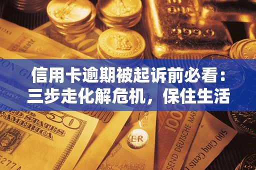 北京信用卡逾期被起诉前必看：三步走化解危机，保住生活尊严