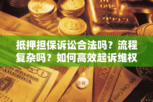 北京抵押担保诉讼合法吗？流程复杂吗？如何高效起诉维权？