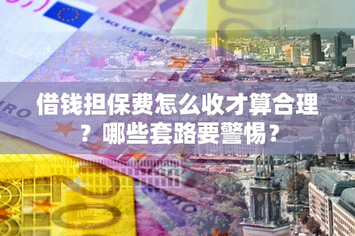 北京借钱担保费怎么收才算合理？哪些套路要警惕？