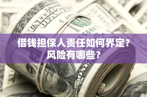 北京借钱担保人责任如何界定?风险有哪些? 北京借钱担保人责任如何界定?风险有哪些?