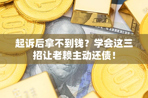 北京起诉后拿不到钱？学会这三招让老赖主动还债！