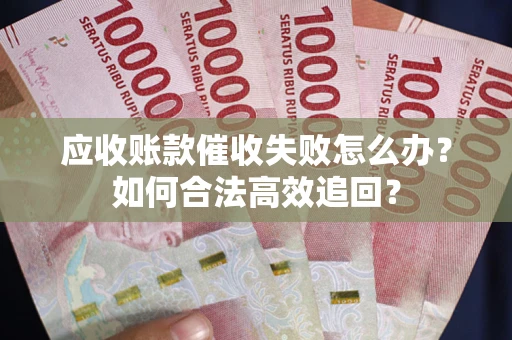 北京应收账款催收失败怎么办？如何合法高效追回？