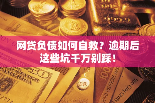 北京网贷负债如何自救？逾期后这些坑千万别踩！