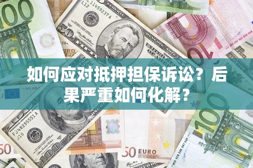 北京如何应对抵押担保诉讼？后果严重如何化解？