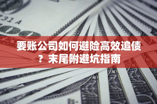 北京要账公司如何避险高效追债？末尾附避坑指南