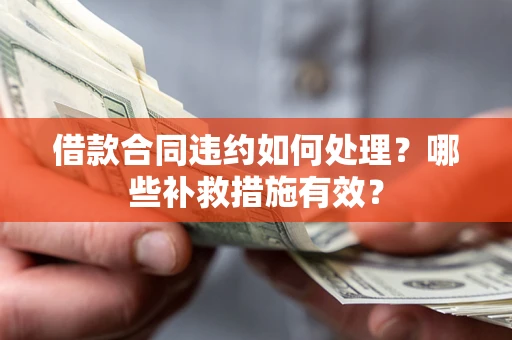 北京借款合同违约如何处理？哪些补救措施有效？