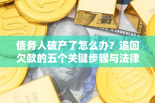 北京债务人破产了怎么办？追回欠款的五个关键步骤与法律策略