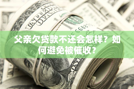 北京父亲欠贷款不还会怎样？如何避免被催收？