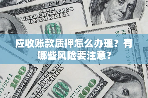 北京应收账款质押怎么办理？有哪些风险要注意？