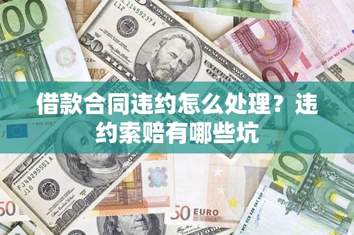 北京借款合同违约怎么处理？违约索赔有哪些坑