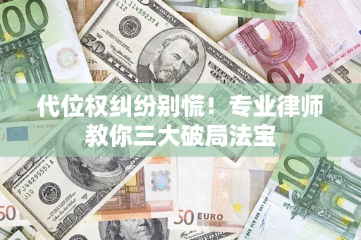 北京代位权纠纷别慌！专业律师教你三大破局法宝