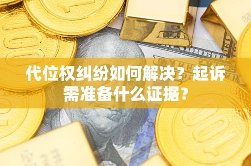 北京代位权纠纷如何解决？起诉需准备什么证据？