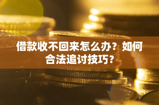 北京借款收不回来怎么办？如何合法追讨技巧？