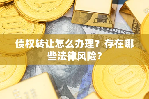 北京债权转让怎么办理？存在哪些法律风险？