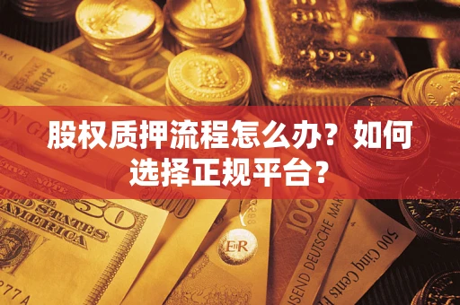 北京股权质押流程怎么办？如何选择正规平台？