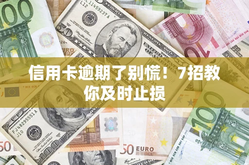 北京信用卡逾期了别慌！7招教你及时止损
