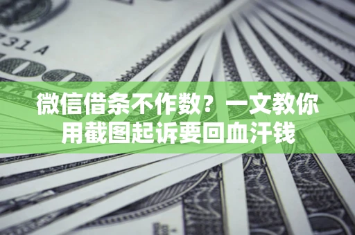 北京微信借条不作数？一文教你用截图起诉要回血汗钱