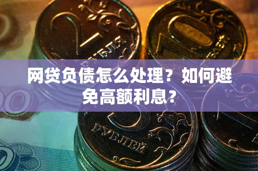 北京网贷负债怎么处理？如何避免高额利息？