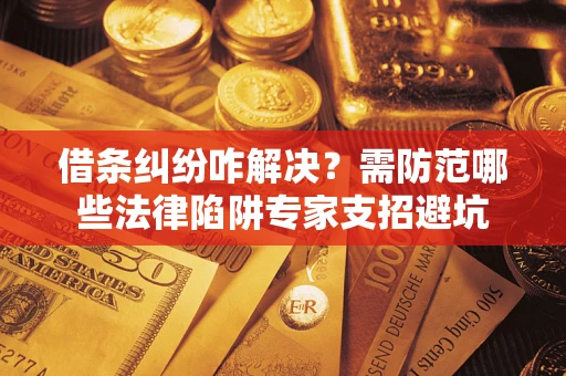 北京借条纠纷咋解决？需防范哪些法律陷阱专家支招避坑