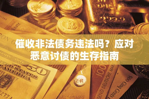 北京催收非法债务违法吗？应对恶意讨债的生存指南