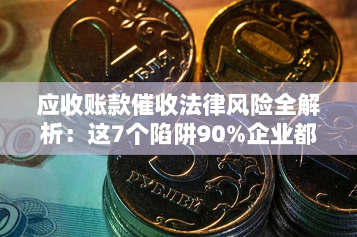 北京应收账款催收法律风险全解析：这7个陷阱90%企业都踩过（含合规应对指南）