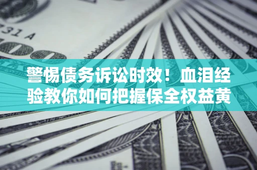 北京警惕债务诉讼时效！血泪经验教你如何把握保全权益黄金期