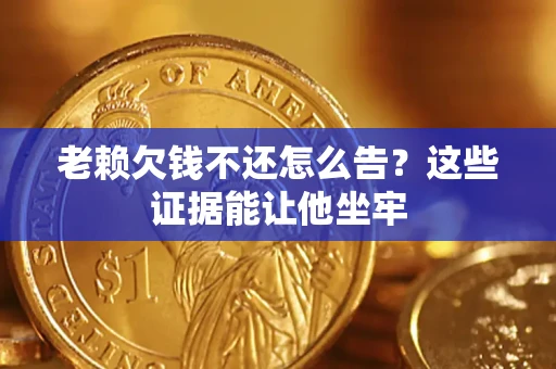 北京老赖欠钱不还怎么告？这些证据能让他坐牢